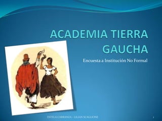 ACADEMIA TIERRA GAUCHA Encuesta a Institución No Formal 1 ESTELA CARRANZA - LILIAN SCAGLIONE 