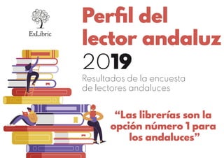 Perﬁl del
lector andaluz
“Las librerías son la
opción número 1 para
los andaluces”
2019
Resultados de la encuesta
de lectores andaluces
 
