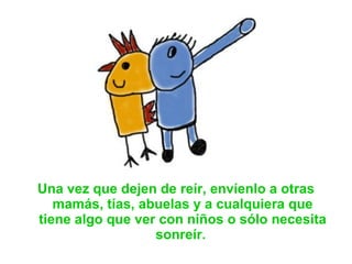 Una vez que dejen de reír, envíenlo a otras mamás, tías, abuelas y a cualquiera que tiene algo que ver con niños o sólo necesita sonreír.  