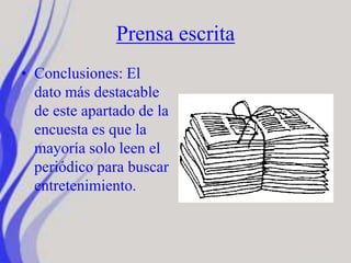 Prensa escrita
• Conclusiones: El
dato más destacable
de este apartado de la
encuesta es que la
mayoría solo leen el
periódico para buscar
entretenimiento.
 