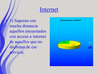 Internet
• 1) Superan con
mucha distancia
aquellos encuestados
con acceso a internet
de aquellos que no
disfrutan de ese
servicio.
74%
26%
¿Tienen acceso a Internet?
Sí
No
 