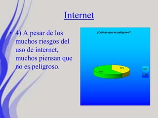 Internet
• 4) A pesar de los
muchos riesgos del
uso de internet,
muchos piensan que
no es peligroso. 40%
60%
¿Opinan que es peligroso?
Si
No
 