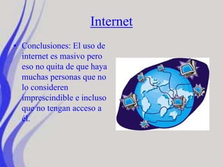 Internet
• Conclusiones: El uso de
internet es masivo pero
eso no quita de que haya
muchas personas que no
lo consideren
imprescindible e incluso
que no tengan acceso a
él.
 