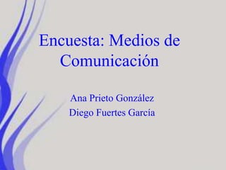Encuesta: Medios de
Comunicación
Ana Prieto González
Diego Fuertes García
 