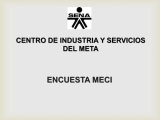 CENTRO DE INDUSTRIA Y SERVICIOS
           DEL META



       ENCUESTA MECI
 