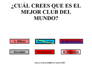 ¿CUÁL CREES QUE ES EL MEJOR CLUB DEL MUNDO? Boca Junior A. Bilbao BARCELONA HAGA CLICK SOBRE SU ELECCIÓN Juventus Manchester B. München 