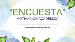 “ENCUESTA”
MOTIVACIÓN ACADEMICA
comportamiento organizacional 909
 