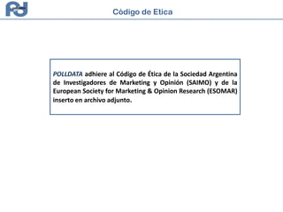 POLLDATA adhiere al Código de Ética de la Sociedad Argentina
de Investigadores de Marketing y Opinión (SAIMO) y de la
European Society for Marketing & Opinion Research (ESOMAR)
inserto en archivo adjunto.
Código de Etica
 