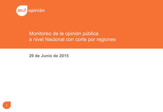 29 de Junio de 2015
Monitoreo de la opinión pública
a nivel Nacional con corte por regiones
1
 