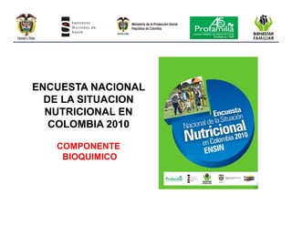 ENCUESTA NACIONAL
  DE LA SITUACION
  NUTRICIONAL EN
   COLOMBIA 2010

   COMPONENTE
    BIOQUIMICO
 