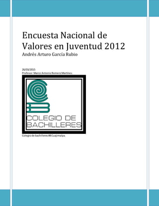 Encuesta Nacional de
Valores en Juventud 2012
Andrés Arturo García Rubio
26/03/2015
Profesor:Marco AntonioRomeroMartínez.
Colegiode bachilleres#8Cuajimalpa.
 