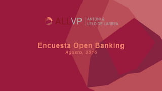 Encuesta Open Banking
Agosto, 2016
 