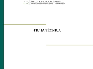 GRACI EL A RÖM ER &      ASOCI AD OS
CONSULTORIA EN OPINION PUBLICA Y COMUNICACION




    FICHA TÉCNICA
 