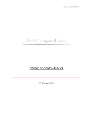 Raúl G. Aragón &Asoc.
Raúl G. Aragón & Asoc.
ESTUDIO DE OPINIÓN PÚBLICA
15 de mayo, 2015
 
