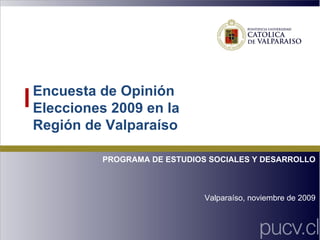 Encuesta de Opinión Elecciones 2009 en la Región de Valparaíso PROGRAMA DE ESTUDIOS SOCIALES Y DESARROLLO Valparaíso, noviembre de 2009 