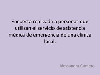 Encuesta realizada a personas que utilizan el servicio de asistencia médica de emergencia de una clínica local. Alessandra Gamero 