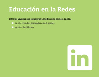 Educación en la Redes
Entre los usuarios que escogieron LinkedIn como primera opción:
54.5% - Estudios graduados o post-grados■■
45.5% - Bachillerato■■
 