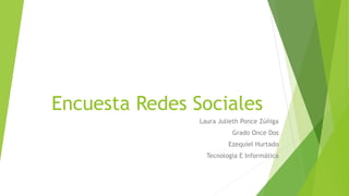 Encuesta Redes Sociales
Laura Julieth Ponce Zúñiga
Grado Once Dos
Ezequiel Hurtado
Tecnología E Informática
 