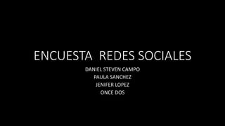 ENCUESTA REDES SOCIALES
DANIEL STEVEN CAMPO
PAULA SANCHEZ
JENIFER LOPEZ
ONCE DOS
 