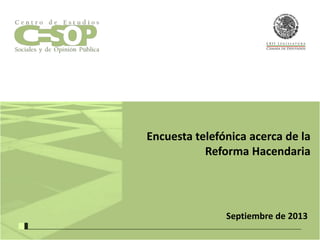 Encuesta telefónica acerca de la
Reforma Hacendaria

Septiembre de 2013

 