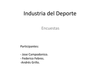 Industria del Deporte

                 Encuestas



Participantes:

- Jose Campodonico.
- Federico Febres.
-Andrés Grillo.
 