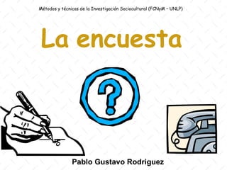Métodos y técnicas de la Investigación Sociocultural (FCNyM – UNLP)




 La encuesta



               Pablo Gustavo Rodriguez
 