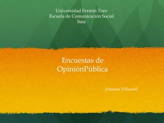 Universidad Fermín Toro
Escuela de Comunicación Social
Saia
Johanna Villasmil
Encuestas de
OpiniónPública
 