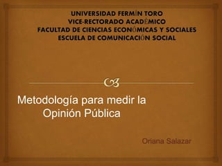 Oriana Salazar
Metodología para medir la
Opinión Pública
 