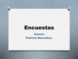Encuestas
Autora:
Patricia Bascuñan.
 