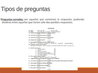 Tipos de preguntas
●
Preguntas cerradas: son aquellas que contienen la respuesta, pudiendo
dividirse entre aquellas que tienen solo dos posibles respuestas.
 