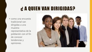 ¿ A QUIEN VAN DIRIGIDAS?
• como una encuesta
tradicional van
dirigidas a una
muestra
representativa de la
población con el fin
de conocer
tendencias y
opiniones.
 
