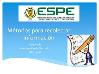 Métodos para recolectar
información
Lesly Ayala
Investigación de Mercados
NRC: 4726
 