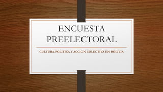 ENCUESTA
PREELECTORAL
CULTURA POLITICA Y ACCION COLECTIVA EN BOLIVIA
 