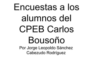 Encuestas a los alumnos del CPEB Carlos Bousoño Por Jorge Leopoldo Sánchez Cabezudo Rodríguez 