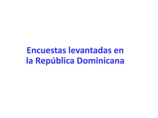 Encuestas levantadas en
la República Dominicana
 