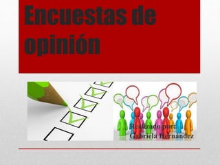 Encuestas de
opinión
Realizado por:
Gabriela Hernández
 