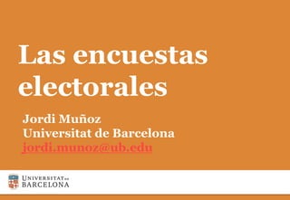 Las encuestas
electorales
Jordi Muñoz
Universitat de Barcelona
jordi.munoz@ub.edu
 