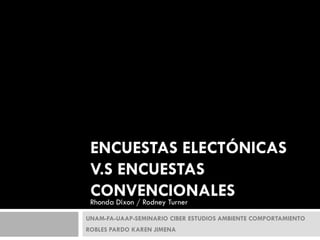 ENCUESTAS ELECTÓNICAS
 V.S ENCUESTAS
 CONVENCIONALES
 Rhonda Dixon / Rodney Turner

UNAM-FA-UAAP-SEMINARIO CIBER ESTUDIOS AMBIENTE COMPORTAMIENTO
ROBLES PARDO KAREN JIMENA
 