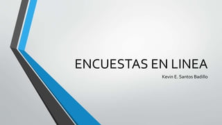 ENCUESTAS EN LINEA
Kevin E. Santos Badillo
 