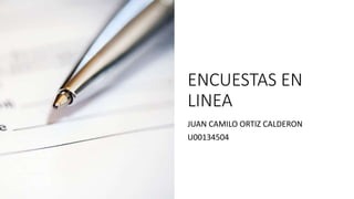 ENCUESTAS EN
LINEA
JUAN CAMILO ORTIZ CALDERON
U00134504
 