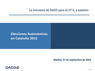 Madrid, 27 de septiembre de 2015
© 2015 GAD3
Elecciones Autonómicas
en Andalucía 2015
La encuesta de GAD3 para el 27-S, a examen
Elecciones Autonómicas
en Cataluña 2015
 