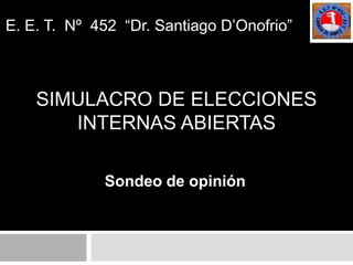 E. E. T.  Nº  452  “Dr. Santiago D’Onofrio” Simulacro de elecciones internas abiertas Sondeo de opinión 
