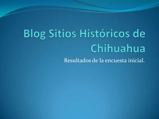Blog Sitios Históricos de Chihuahua Resultados de la encuesta inicial. 