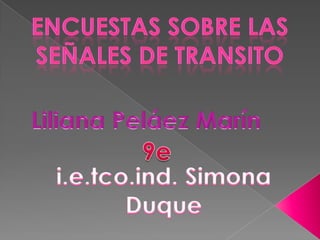 Encuestas sobre las señales de transito Liliana Peláez Marín 9e i.e.tco.ind. Simona Duque 