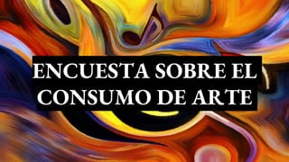 ENCUESTA SOBRE EL
CONSUMO DE ARTE
 