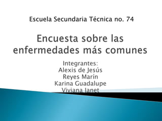 Escuela Secundaria Técnica no. 74




         Integrantes:
        Alexis de Jesús
         Reyes Marín
       Karina Guadalupe
         Viviana Janet
 