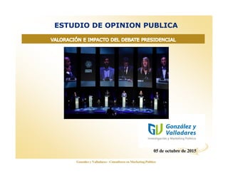 www.opinionautenticada.com
ESTUDIO DE OPINION PUBLICA
05 de octubre de 2015
González y Valladares - Consultores en Marketing Político
 