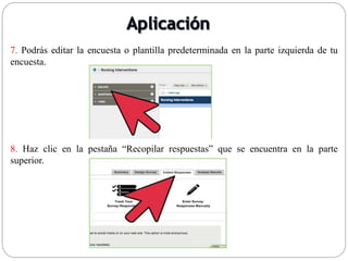 7. Podrás editar la encuesta o plantilla predeterminada en la parte izquierda de tu
encuesta.
8. Haz clic en la pestaña “Recopilar respuestas” que se encuentra en la parte
superior.
 