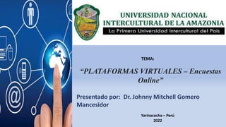 “PLATAFORMAS VIRTUALES – Encuestas
Online”
TEMA:
Presentado por: Dr. Johnny Mitchell Gomero
Mancesidor
Yarinacocha – Perú
2022
 