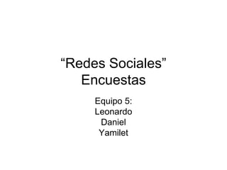 “Redes Sociales”
   Encuestas
     Equipo 5:
     Leonardo
      Daniel
      Yamilet
 
